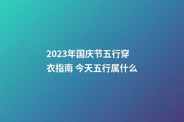 2023年国庆节五行穿衣指南 今天五行属什么